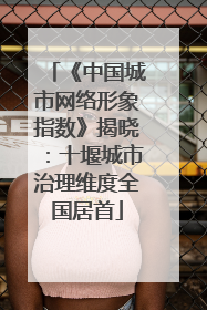 《中国城市网络形象指数》揭晓：十堰城市治理维度全国居首