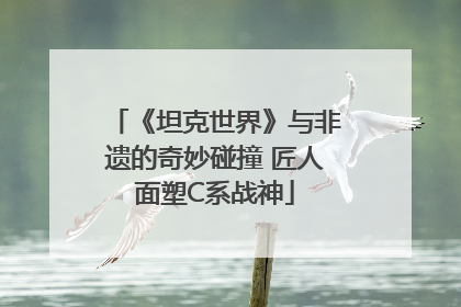 《坦克世界》与非遗的奇妙碰撞 匠人面塑C系战神