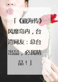 《藏海传》风靡岛内，台湾网友：总台出品，必属精品！