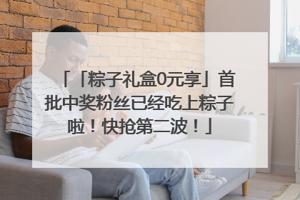「粽子礼盒0元享」首批中奖粉丝已经吃上粽子啦！快抢第二波！