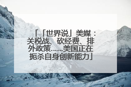 「世界说」美媒：关税战、砍经费、排外政策……美国正在扼杀自身创新能力