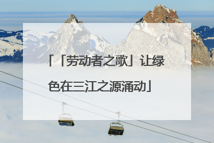 「劳动者之歌」让绿色在三江之源涌动