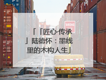「匠心·传承」陆德怀：墨线里的木构人生