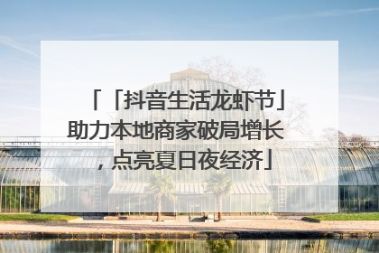 「抖音生活龙虾节」助力本地商家破局增长，点亮夏日夜经济