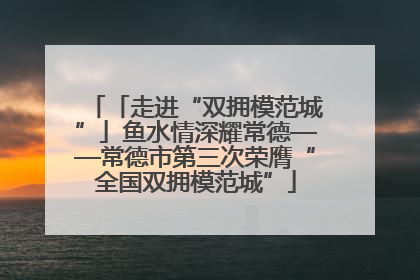 「走进“双拥模范城”」鱼水情深耀常德——常德市第三次荣膺“全国双拥模范城”