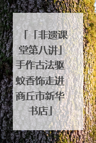 「非遗课堂第八讲」手作古法驱蚊香饰走进商丘市新华书店