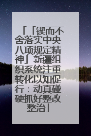 「锲而不舍落实中央八项规定精神」新疆组织系统注重转化以知促行：动真碰硬抓好整改整治
