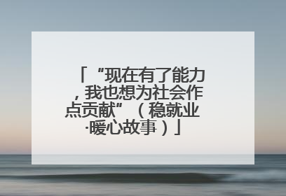 “现在有了能力，我也想为社会作点贡献”（稳就业·暖心故事）