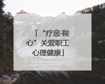 “疗愈·鞍心”关爱职工心理健康