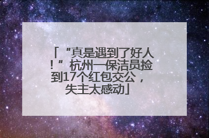 “真是遇到了好人！”杭州一保洁员捡到17个红包交公，失主太感动