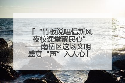 “竹板说唱倡新风 夜校课堂聚民心”——南岳区这场文明盛宴“声”入人心