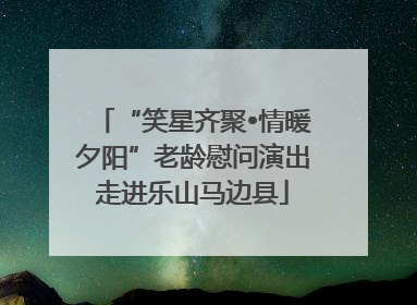 “笑星齐聚•情暖夕阳”老龄慰问演出走进乐山马边县