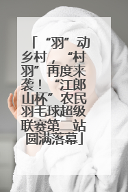“羽”动乡村，“村羽”再度来袭！“江郎山杯”农民羽毛球超级联赛第二站圆满落幕