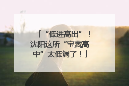 “低进高出”！沈阳这所“宝藏高中”太低调了！