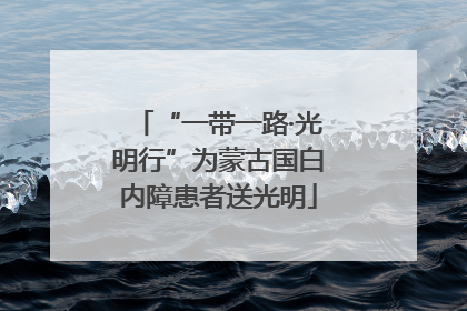 “一带一路·光明行”为蒙古国白内障患者送光明