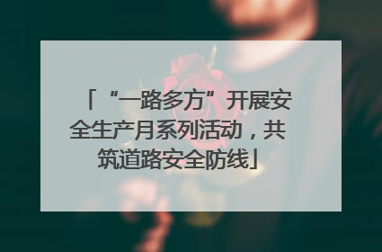 “一路多方”开展安全生产月系列活动，共筑道路安全防线