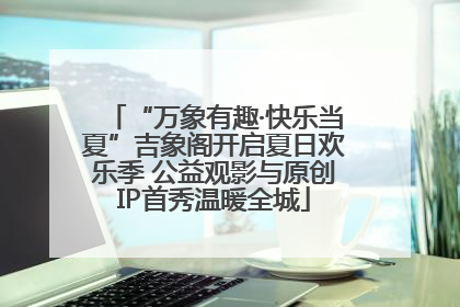 “万象有趣·快乐当夏”吉象阁开启夏日欢乐季 公益观影与原创IP首秀温暖全城