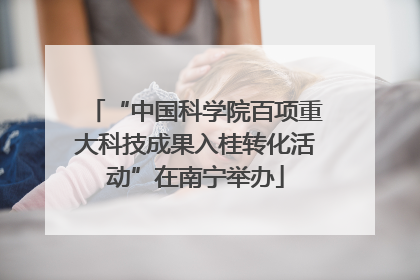 “中国科学院百项重大科技成果入桂转化活动”在南宁举办