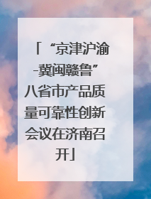 “京津沪渝-冀闽赣鲁”八省市产品质量可靠性创新会议在济南召开