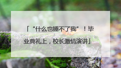 “什么也锤不了我”！毕业典礼上，校长激情演讲