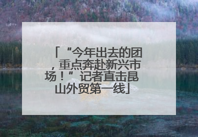“今年出去的团，重点奔赴新兴市场！”记者直击昆山外贸第一线