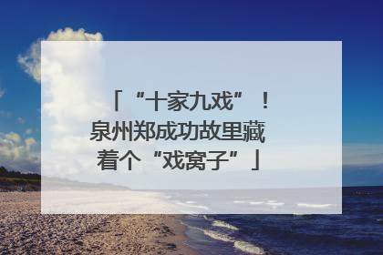 “十家九戏”！泉州郑成功故里藏着个“戏窝子”