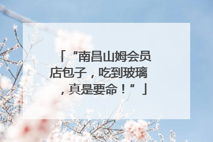 “南昌山姆会员店包子，吃到玻璃，真是要命！”