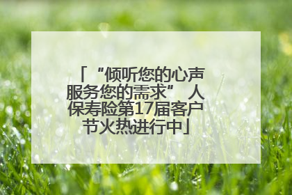 “倾听您的心声 服务您的需求” 人保寿险第17届客户节火热进行中