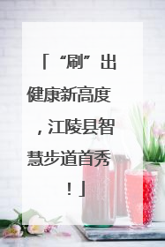 “刷”出健康新高度，江陵县智慧步道首秀！