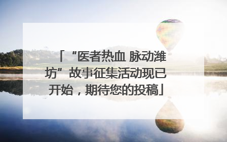 “医者热血 脉动潍坊”故事征集活动现已开始，期待您的投稿