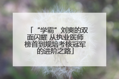 “学霸”刘爽的双面闪耀 从执业医师榜首到规培考核冠军的进阶之路