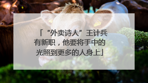 “外卖诗人”王计兵有新职，他要将手中的光照到更多的人身上