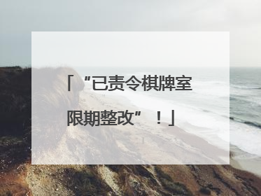 “已责令棋牌室限期整改”！
