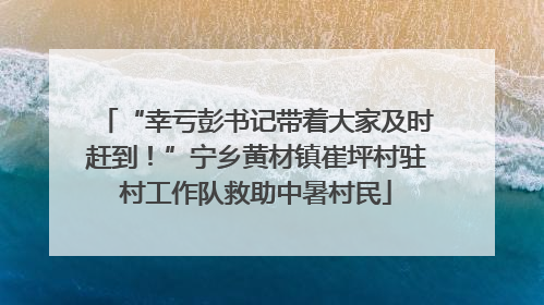 “幸亏彭书记带着大家及时赶到！”宁乡黄材镇崔坪村驻村工作队救助中暑村民