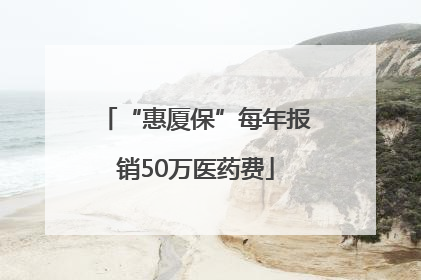 “惠厦保”每年报销50万医药费