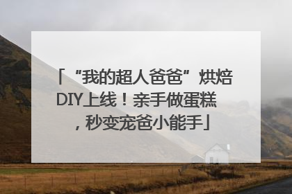 “我的超人爸爸”烘焙DIY上线！亲手做蛋糕，秒变宠爸小能手