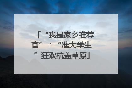 “我是家乡推荐官”：“准大学生”狂欢杭盖草原