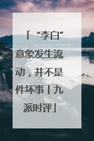 “李白”意象发生流动，并不是件坏事丨九派时评