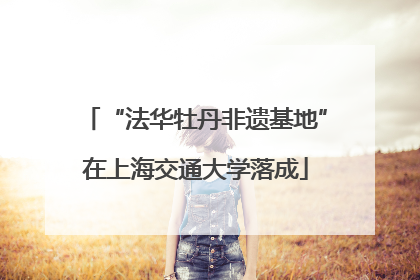 “法华牡丹非遗基地”在上海交通大学落成