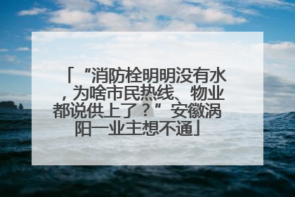 “消防栓明明没有水，为啥市民热线、物业都说供上了？”安徽涡阳一业主想不通