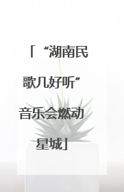 “湖南民歌几好听”音乐会燃动星城