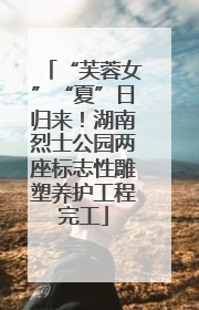 “芙蓉女”“夏”日归来！湖南烈士公园两座标志性雕塑养护工程完工