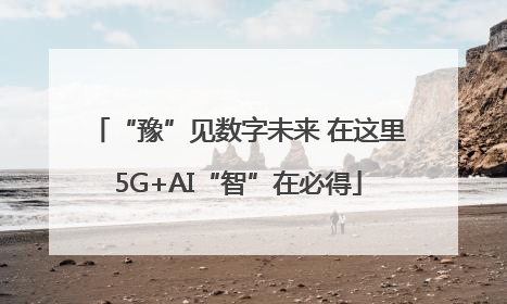 “豫”见数字未来 在这里5G+AI“智”在必得