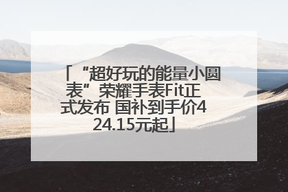 “超好玩的能量小圆表”荣耀手表Fit正式发布 国补到手价424.15元起