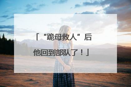 “跪母救人”后 他回到部队了！