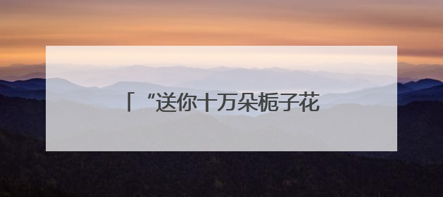 “送你十万朵栀子花”长沙站浪漫开启 以花为媒传递城市温情