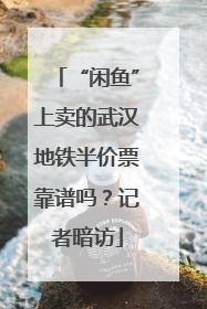 “闲鱼”上卖的武汉地铁半价票靠谱吗？记者暗访