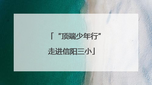 “顶端少年行”走进信阳三小