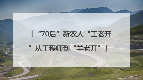 “70后”新农人“王老开”从工程师到“羊老开”