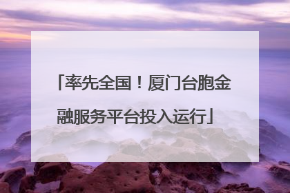 率先全国！厦门台胞金融服务平台投入运行